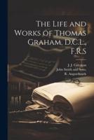 The Life and Works of Thomas Graham, D.C.L., F.R.S