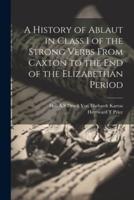 A History of Ablaut in Class I of the Strong Verbs From Caxton to the End of the Elizabethan Period