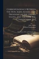Correspondence Between the Hon. John Adams, Late President of the United States, and the Late Wm. Cunningham, Esq