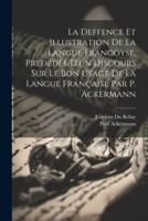 La Deffence Et Illustration De La Langue Francoyse, Prédédée D'un Discours Sur Le Bon Usage De La Langue Française Par P. Ackermann