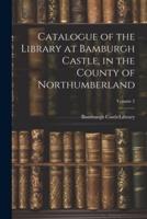 Catalogue of the Library at Bamburgh Castle, in the County of Northumberland; Volume 2