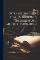 Im Österreichischen Italien (1856-1867) Erlebnisse Aus Meinen Lehrjahren