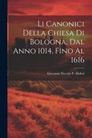 Li Canonici Della Chiesa Di Bologna, Dal Anno 1014, Fino Al 1616