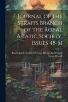 Journal of the Straits Branch of the Royal Asiatic Society, Issues 48-51