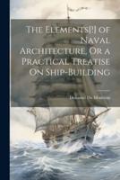 The Elements[!] of Naval Architecture, Or a Practical Treatise On Ship-Building