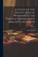 A Study of the Artist's Way of Working in the Various Handicrafts and Arts of Design; Volume 1
