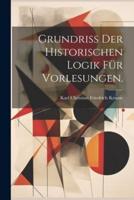 Grundriss Der Historischen Logik Für Vorlesungen.