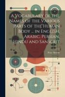 A Vocabulary of the Names of the Various Parts of the Human Body ... In English, Arabic, Persian, Hindu and Sanscrit