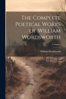 The Complete Poetical Works of William Wordsworth; Volume 7