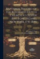 Baptismal Record of the Reformed Dutch Church at Oyster Bay, Long Island, New York, 1741-1846