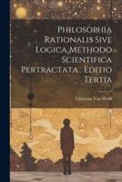 Philosophia Rationalis Sive Logica Methodo Scientifica Pertractata . Editio Tertia