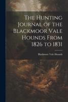 The Hunting Journal of the Blackmoor Vale Hounds From 1826 to 1831