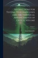 Instructions for Testing Telegraph Lines and the Technical Arrangements of Offices Volume; Volume 1