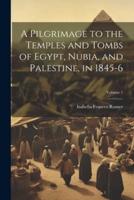 A Pilgrimage to the Temples and Tombs of Egypt, Nubia, and Palestine, in 1845-6; Volume 1