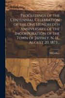 Proceedings of the Centennial Celebration of the One Hundredth Anniversary of the Incorporation of the Town of Jaffrey, N. H., August 20, 1873 ..