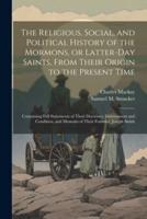 The Religious, Social, and Political History of the Mormons, or Latter-Day Saints, From Their Origin to the Present Time