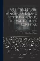 Plays ... The Winning of Latane, Better Than Gold, The Valedictory, Lone Star