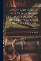 Scenes and Stories, by a Clergyman in Debt. Written During His Confinement in the Debtors' Prisons ..; Volume 3