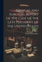 Medical and Surgical Report of the Case of the Late President of the United States