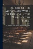 Report of the Missionary Work of Friends in the "Land of the Bible."