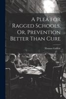 A Plea for Ragged Schools, Or, Prevention Better Than Cure