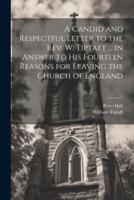 A Candid and Respectful Letter to the Rev. W. Tiptaft ... In Answer to His Fourteen Reasons for Leaving the Church of England