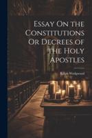 Essay On the Constitutions Or Decrees of the Holy Apostles