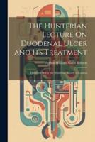 The Hunterian Lecture On Duodenal Ulcer and Its Treatment