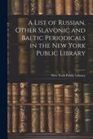A List of Russian, Other Slavonic and Baltic Periodicals in the New York Public Library