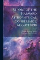 Report of the Harvard Astrophysical Conference, August 1898