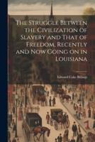 The Struggle Between the Civilization of Slavery and That of Freedom, Recently and Now Going on in Louisiana