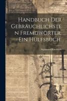 Handbuch Der Gebräuchlichsten Fremdwörter. Ein Hülfsbuch.