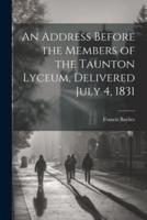 An Address Before the Members of the Taunton Lyceum, Delivered July 4, 1831