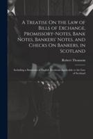 A Treatise On the Law of Bills of Exchange, Promissory-Notes, Bank Notes, Bankers' Notes, and Checks On Bankers, in Scotland