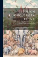 Le Buffon Classique De La Jeunesse; Ou, Résumé D'histoire Naturelle ...