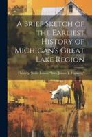 A Brief Sketch of the Earliest History of Michigan's Great Lake Region