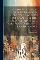 On the Relation of Fertility in Man to Social Status, and on the Changes in This Relation That Have Taken Place During the Last Fifty Years