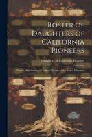 Roster of Daughters of California Pioneers; Names, Addresses, and Fathers' Names of the Active Members