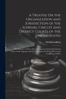 A Treatise On the Organization and Jurisdiction of the Supreme, Circuit and District Courts of the United States