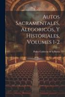 Autos Sacramentales, Alegoricos, Y Historiales, Volumes 1-2