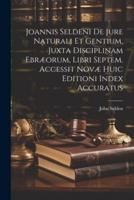 Joannis Seldeni De Jure Naturali Et Gentium, Juxta Disciplinam Ebræorum, Libri Septem. Accessit Novæ Huic Editioni Index Accuratus