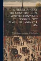 The Proceedings of the Constitutional Committee, Convened at Heinniker, New Hampshire, January 4, 1854