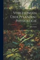 Vorlesungen Über Pflanzen-Physiologie