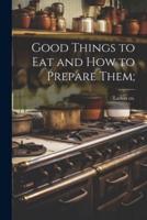 Good Things to Eat and How to Prepare Them;