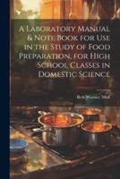 A Laboratory Manual & Note Book for Use in the Study of Food Preparation, for High School Classes in Domestic Science