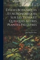 Études Botaniques Et Agronomiques Sur Les Typha Et Quelques Autres Plantes Palustres