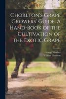 Chorlton's Grape Growers' Guide. A Hand-Book of the Cultivation of the Exotic Grape