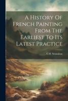 A History Of French Painting From The Earliest To Its Latest Practice