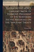Letter to the Hon. J. Gregory Smith, of Vermont, President of the Northern Pacific Railroad, on the "San Juan" Treaty