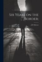 Six Years on the Border;